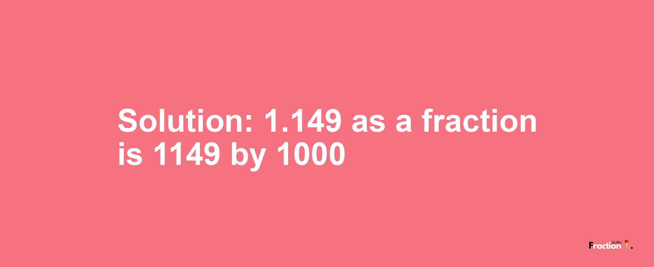 Solution:1.149 as a fraction is 1149/1000